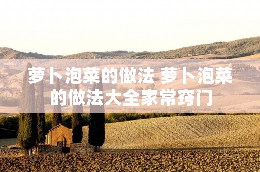 萝卜泡菜的做法 萝卜泡菜的做法大全家常窍门