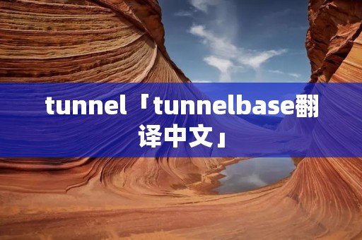 tunnel「tunnelbase翻译中文」