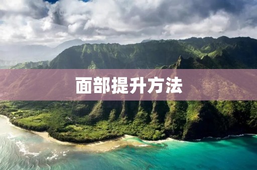 面部提升方法:让你恢复年轻活力 面部提升方法:让你恢复年轻活力