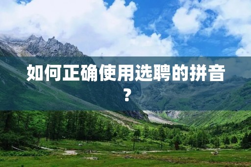 如何正确使用选聘的拼音?