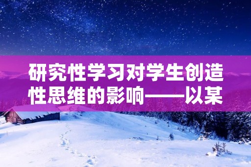 研究性学习对学生创造性思维的影响——以某中学物理课为例