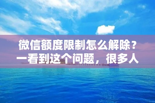 微信额度限制怎么解除?一看到这个问题,很多人就会感到困扰。因为微信是我们日常生活中必不可少的工具,很多人都会使用微信进行转账、缴费等操作。但是,如果你的微信额度被限制了,那么你就无法使用微信进行转账和缴费了。那么,微信额度限制怎么解除呢?接下来,我们就来详细解答这个问题。