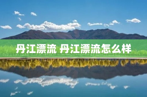 丹江漂流 丹江漂流怎么样