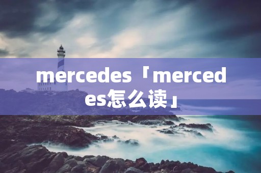 mercedes「mercedes怎么读」 mercedes「mercedes怎么读」