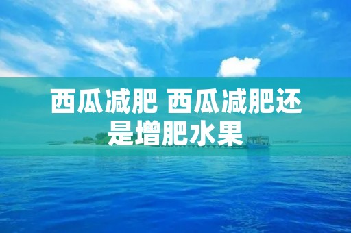 西瓜减肥 西瓜减肥还是增肥水果