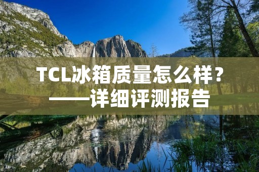 TCL冰箱质量怎么样?——详细评测报告 TCL冰箱质量怎么样?——详细评测报告