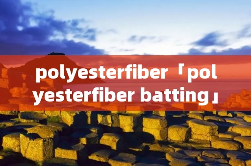 polyesterfiber「polyesterfiber batting」 polyesterfiber「polyesterfiber batting」