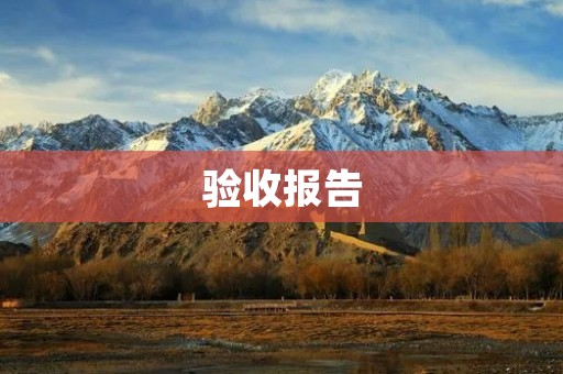 验收报告:一份准确反映工程质量的重要文件