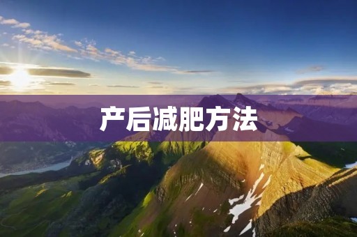 产后减肥方法:让你在哺乳期也能轻松恢复好身材 产后减肥方法:让你在哺乳期也能轻松恢复好身材