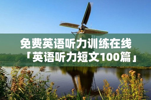 免费英语听力训练在线「英语听力短文100篇」 免费英语听力训练在线「英语听力短文100篇」