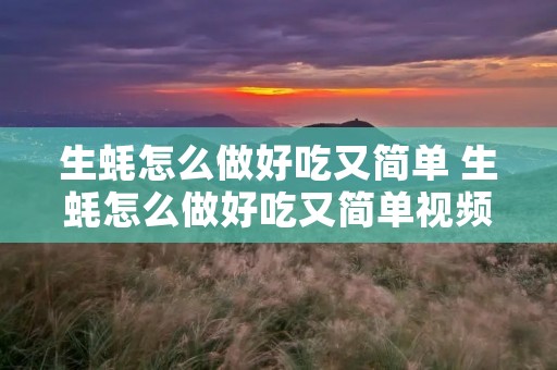 生蚝怎么做好吃又简单 生蚝怎么做好吃又简单视频