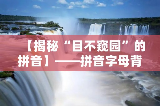 【揭秘“目不窥园”的拼音】——拼音字母背后的故事