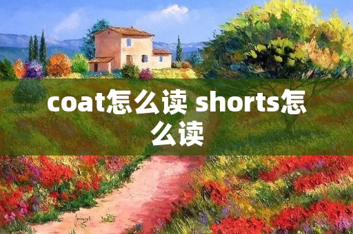 coat怎么读 shorts怎么读 coat怎么读 shorts怎么读