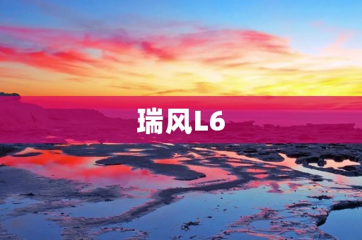 瑞风L6:时尚家用MPV之选 瑞风L6:时尚家用MPV之选