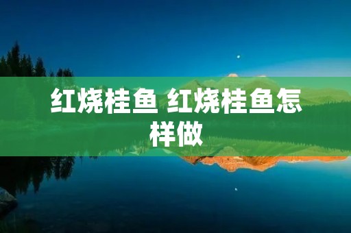 红烧桂鱼 红烧桂鱼怎样做
