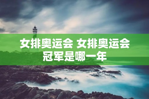 女排奥运会 女排奥运会冠军是哪一年