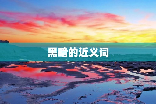 黑暗的近义词：幽暗、昏暗、阴暗、朦胧、暗淡、阴霾、漆黑、幽深、黯淡、暗沉、阴森、阴郁、暗黑、阴冷、昏黄、昏沉、昏蒙、昏迷、朦胧夜色。