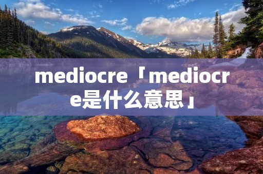 mediocre「mediocre是什么意思」