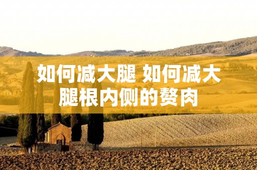 如何减大腿 如何减大腿根内侧的赘肉