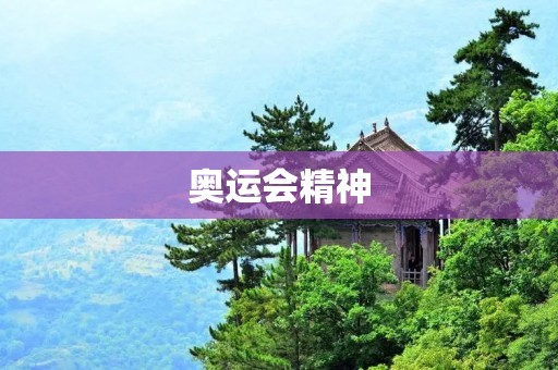 奥运会精神:超越自我,和平友谊 奥运会精神:超越自我,和平友谊