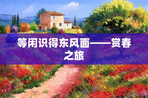 等闲识得东风面——赏春之旅