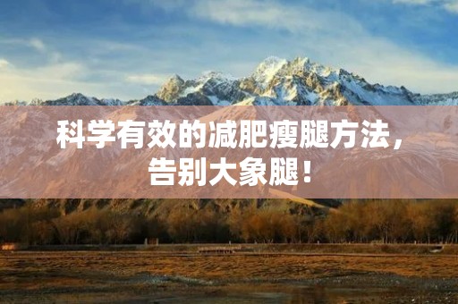 科学有效的减肥瘦腿方法,告别大象腿! 科学有效的减肥瘦腿方法,告别大象腿!