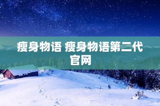 瘦身物语 瘦身物语第二代官网 瘦身物语 瘦身物语第二代官网