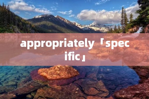appropriately「specific」