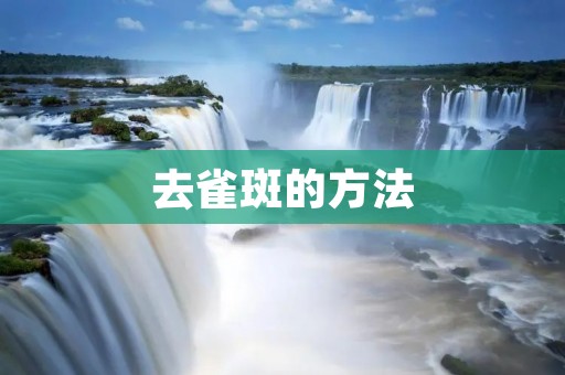 去雀斑的方法:从根源入手,改善肌肤状态 去雀斑的方法:从根源入手,改善肌肤状态