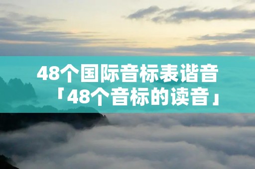 48个国际音标表谐音「48个音标的读音」