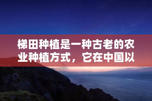 梯田种植是一种古老的农业种植方式，它在中国以及世界各地都有广泛的应用。梯田种植可以让农民利用有限的土地资源，创造最大的农业产出，同时也可以保护土壤和水源，减少土地的侵蚀和水土流失。本文将详细介绍梯田种植的做法以及如何在现代农业中应用。