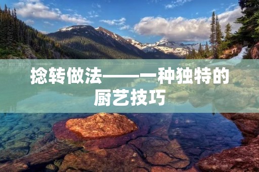 捻转做法——一种独特的厨艺技巧