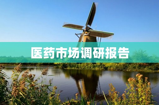 医药市场调研报告:中国医药市场现状及未来发展趋势分析