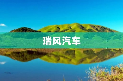 瑞风汽车:开启新时代的智能出行 瑞风汽车:开启新时代的智能出行