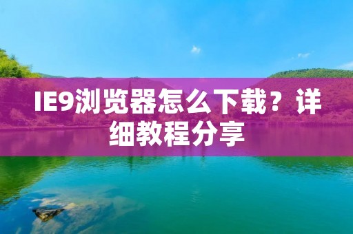 IE9浏览器怎么下载?详细教程分享