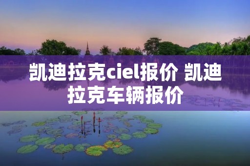 凯迪拉克ciel报价 凯迪拉克车辆报价