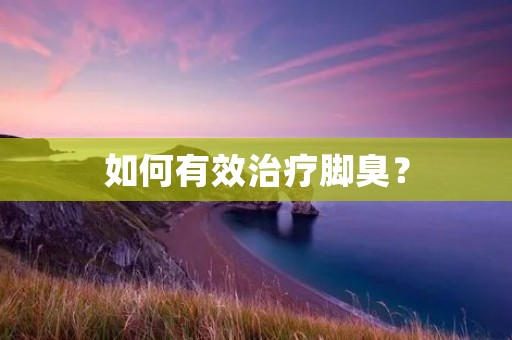 如何有效治疗脚臭？