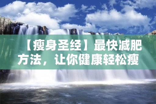 【瘦身圣经】最快减肥方法,让你健康轻松瘦下来! 【瘦身圣经】最快减肥方法,让你健康轻松瘦下来!