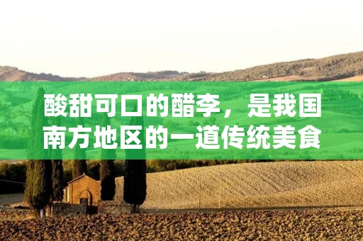 酸甜可口的醋李,是我国南方地区的一道传统美食,尤其是在江浙一带,更是深受人们的喜爱。醋李的制作方法非常简单,只需要几个基本的材料和一些耐心,就可以制作出美味的醋李。 酸甜可口的醋李,是我国南方地区的一道传统美食,尤其是在江浙一带,更是深受人们的喜爱。醋李的制作方法非常简单,只需要几个基本的材料和一些耐心,就可以制作出美味的醋李。