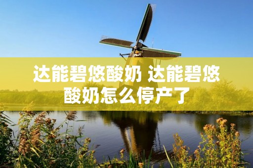 达能碧悠酸奶 达能碧悠酸奶怎么停产了