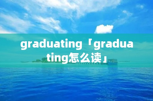 graduating「graduating怎么读」