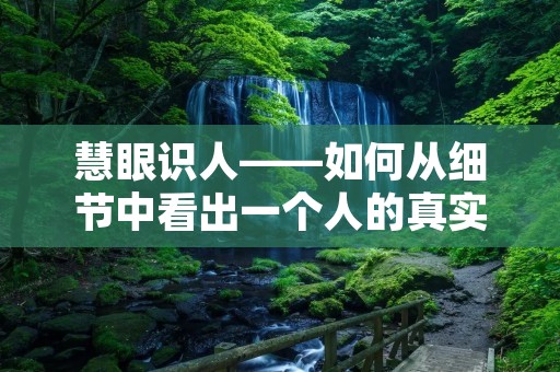慧眼识人——如何从细节中看出一个人的真实面貌