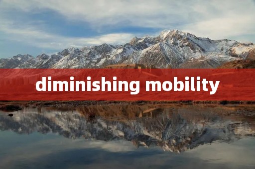 diminishing mobility diminishing mobility