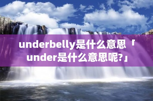 underbelly是什么意思「under是什么意思呢?」