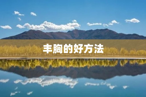 丰胸的好方法:让你拥有完美的胸部 丰胸的好方法:让你拥有完美的胸部