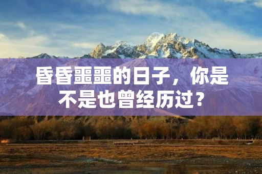 昏昏噩噩的日子，你是不是也曾经历过？