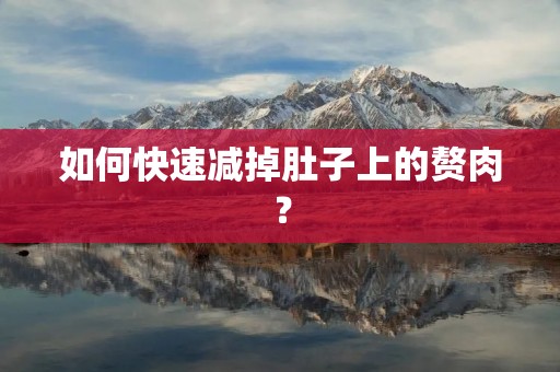如何快速减掉肚子上的赘肉? 如何快速减掉肚子上的赘肉?