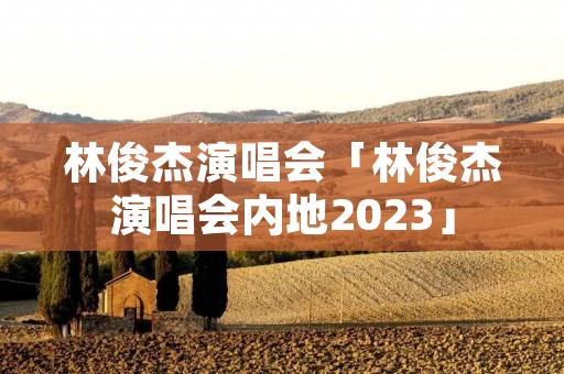 林俊杰演唱会「林俊杰演唱会内地2023」