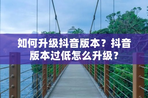 如何升级抖音版本?抖音版本过低怎么升级?
