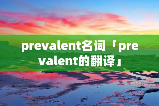 prevalent名词「prevalent的翻译」